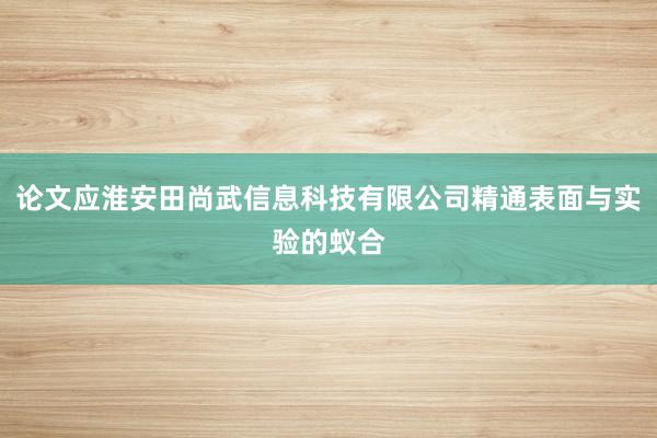 论文应淮安田尚武信息科技有限公司精通表面与实验的蚁合