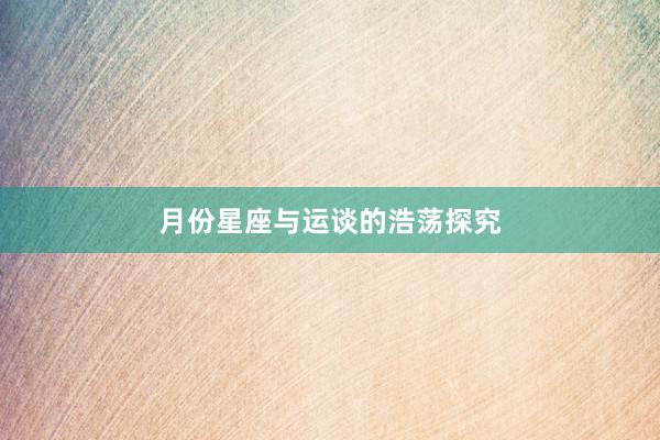 月份星座与运谈的浩荡探究