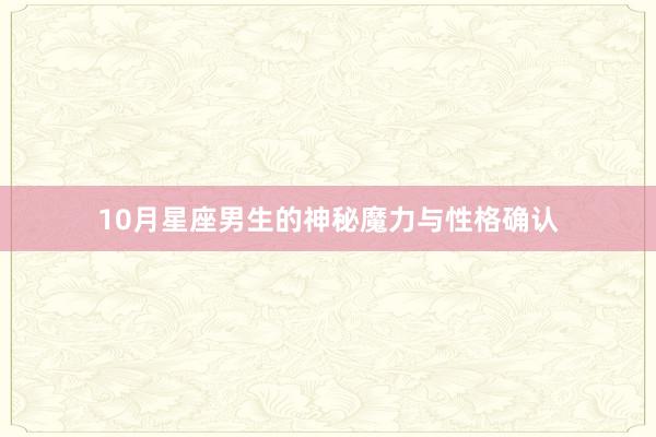 10月星座男生的神秘魔力与性格确认