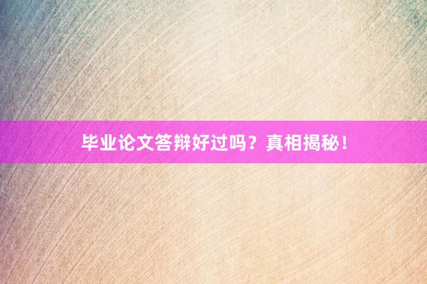 毕业论文答辩好过吗？真相揭秘！