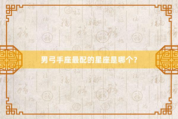 男弓手座最配的星座是哪个?