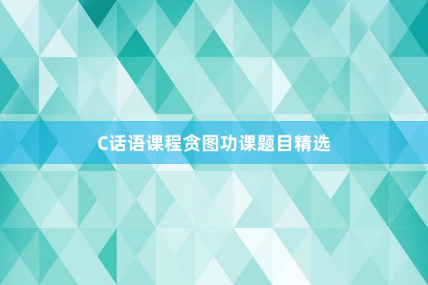 C话语课程贪图功课题目精选