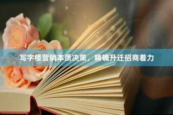 写字楼营销本质决策，精确升迁招商着力